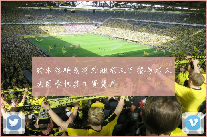 铃木彩艳或将外租尤文巴黎与尤文共同承担其工资费用