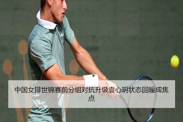 中国女排世锦赛前分组对抗升级袁心玥状态回暖成焦点